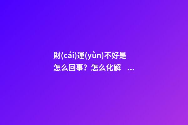 財(cái)運(yùn)不好是怎么回事？怎么化解？